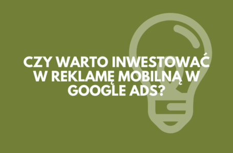 Czy warto inwestować w reklamę mobilną w Google Ads?