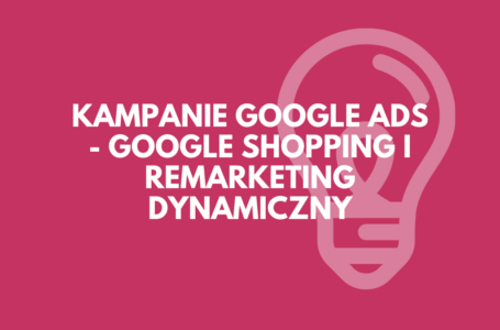 Kampanie Google Ads – Google Shopping i remarketing dynamiczny